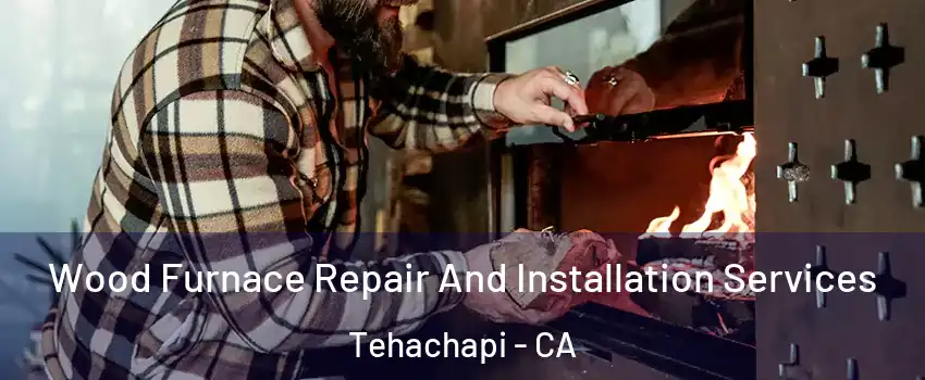  Wood Furnace Repair And Installation Services Tehachapi - CA